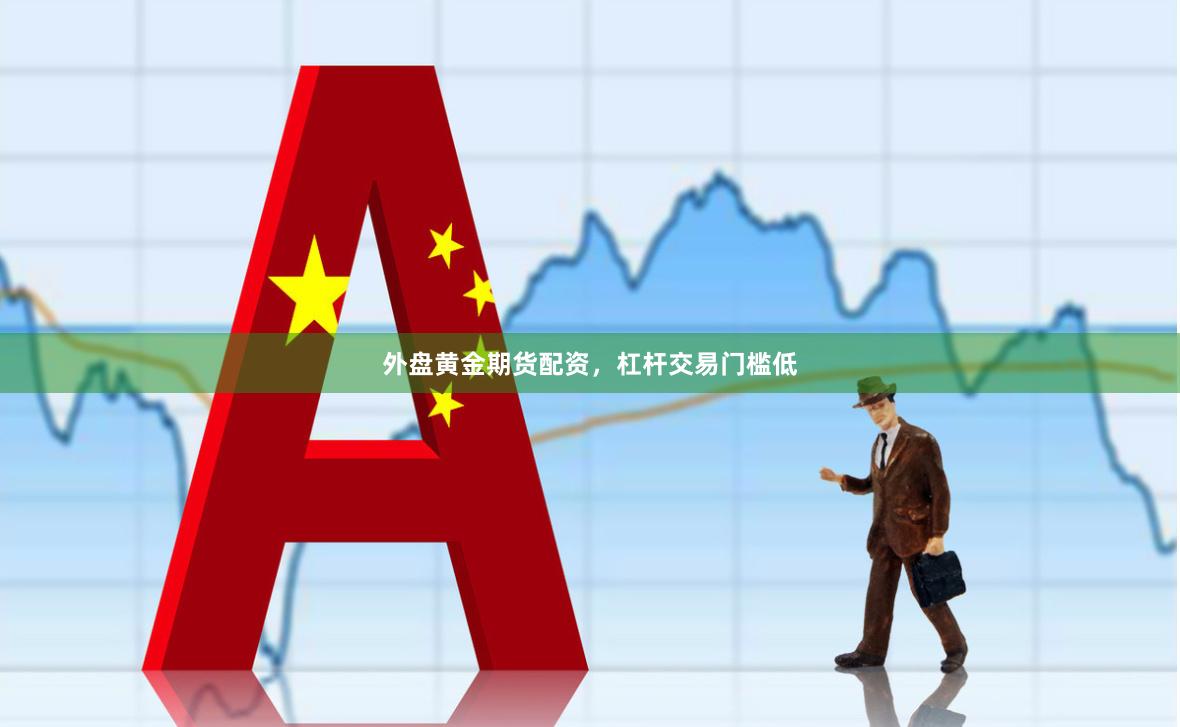 外盘黄金期货配资，杠杆交易门槛低