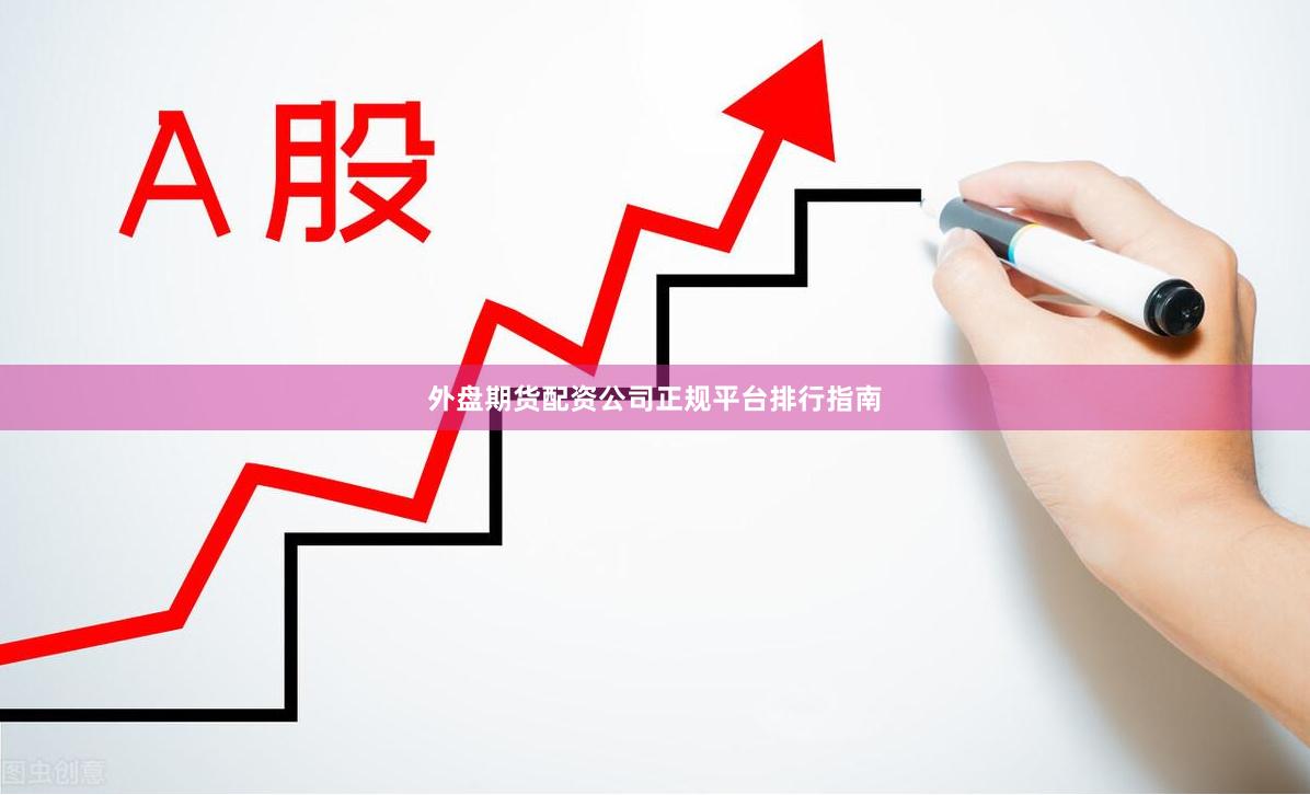 外盘期货配资公司正规平台排行指南