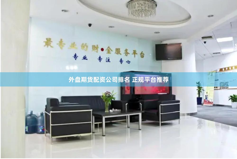 外盘期货配资公司排名 正规平台推荐
