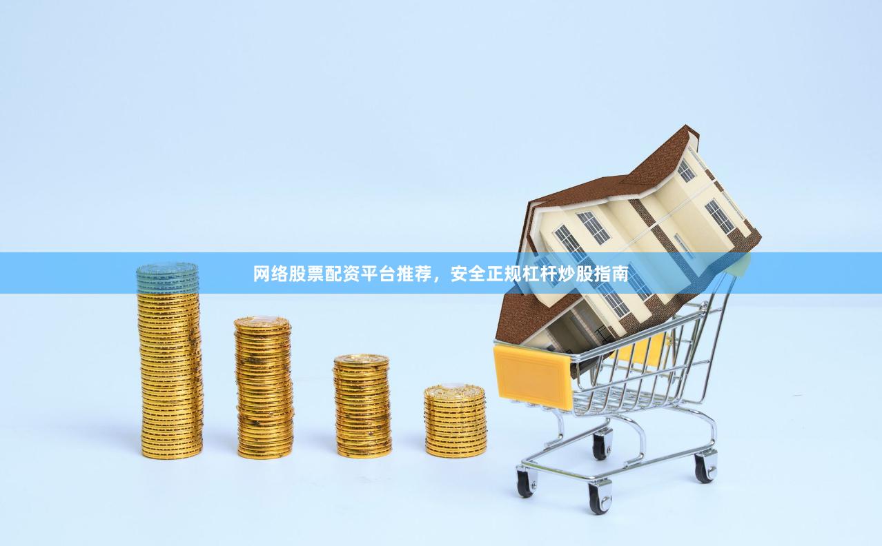 网络股票配资平台推荐，安全正规杠杆炒股指南