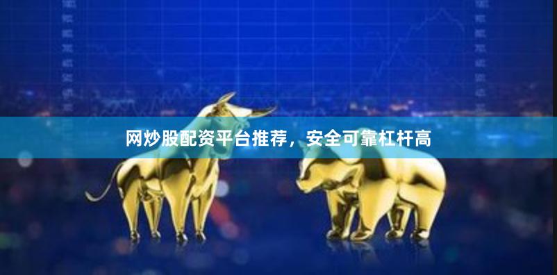 网炒股配资平台推荐，安全可靠杠杆高