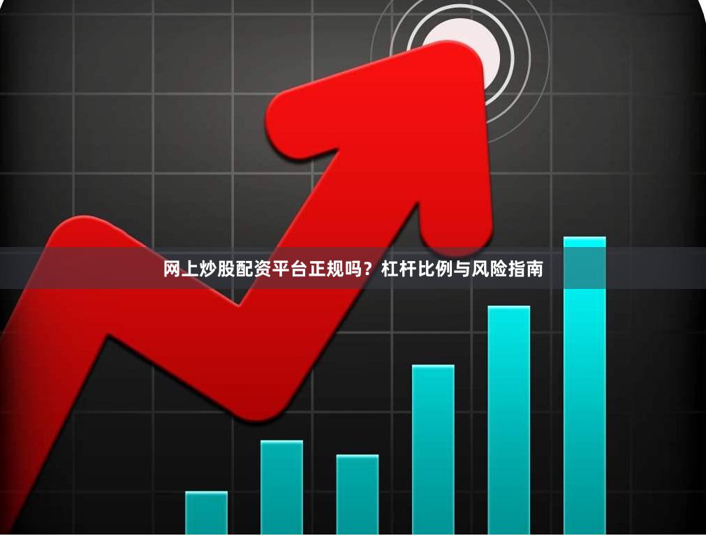 网上炒股配资平台正规吗？杠杆比例与风险指南