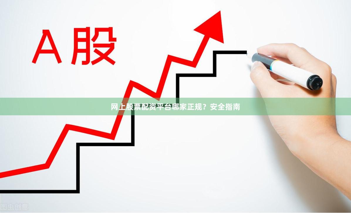 网上股票配资平台哪家正规？安全指南