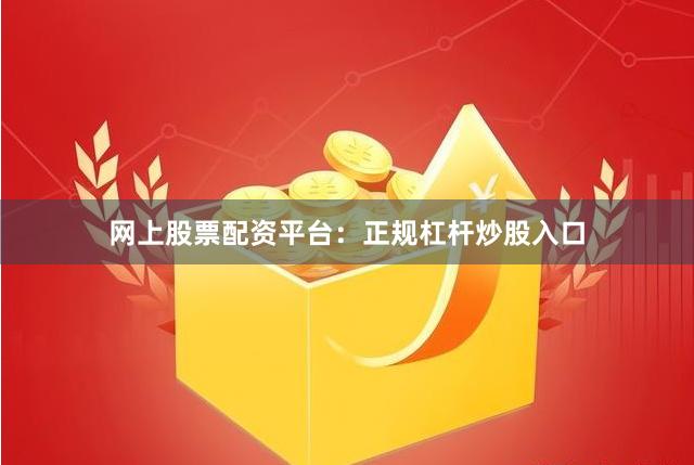 网上股票配资平台：正规杠杆炒股入口