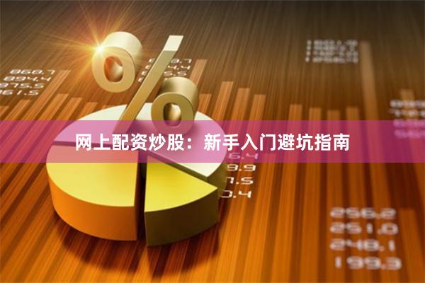 网上配资炒股：新手入门避坑指南