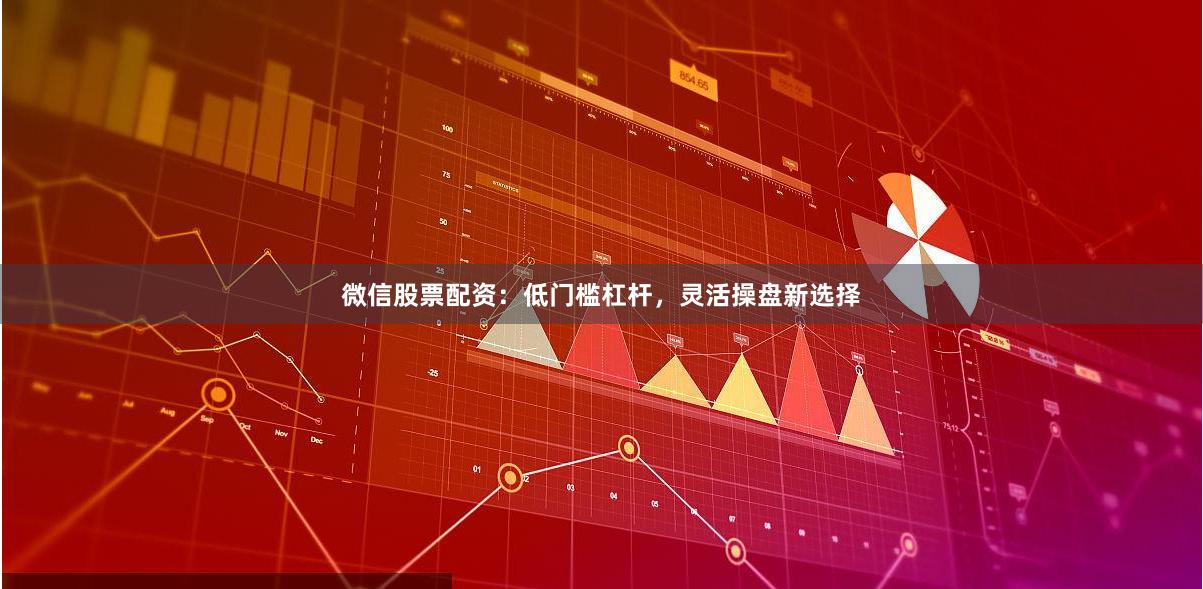 微信股票配资：低门槛杠杆，灵活操盘新选择