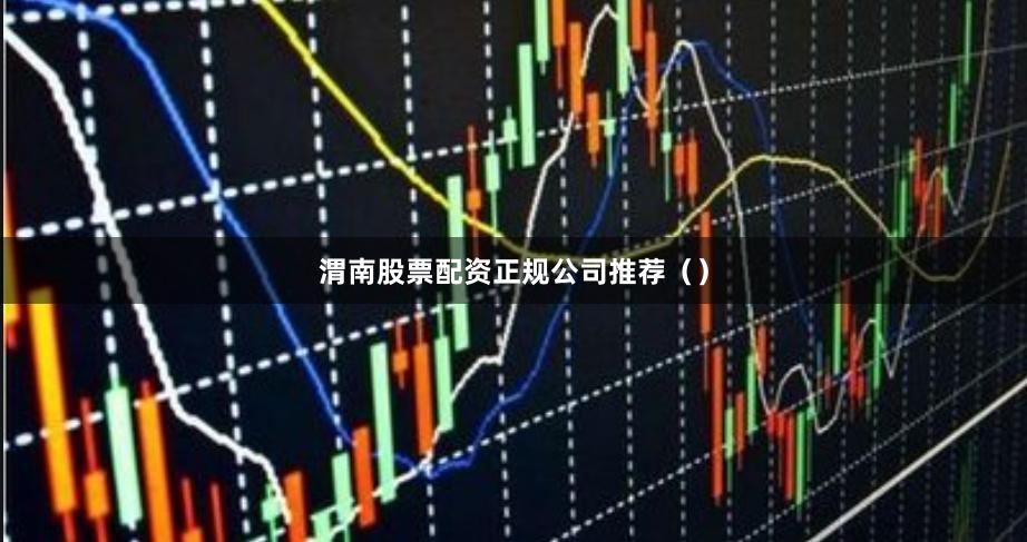 渭南股票配资正规公司推荐（）