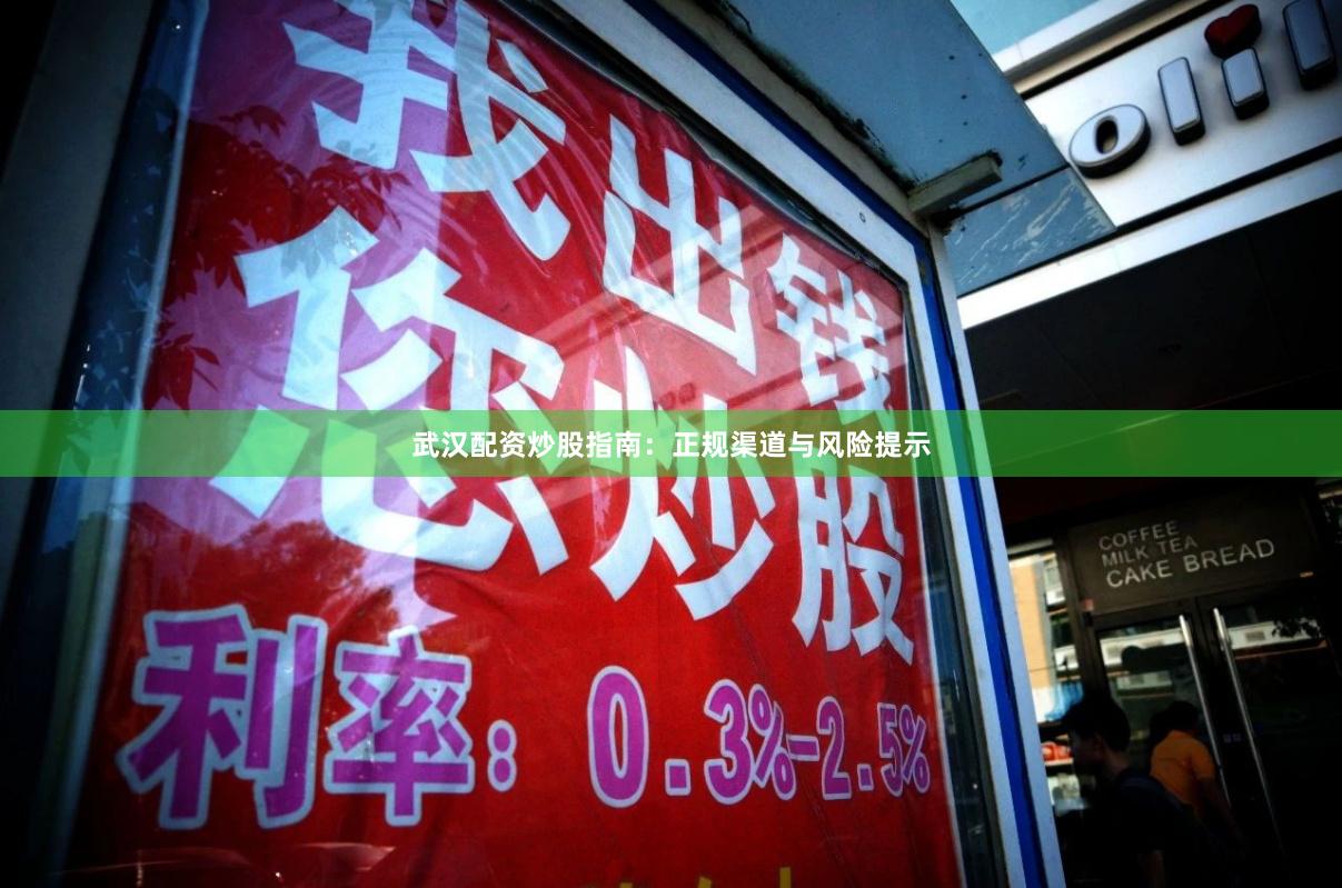 武汉配资炒股指南：正规渠道与风险提示