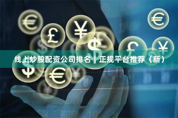 线上炒股配资公司排名｜正规平台推荐（新）