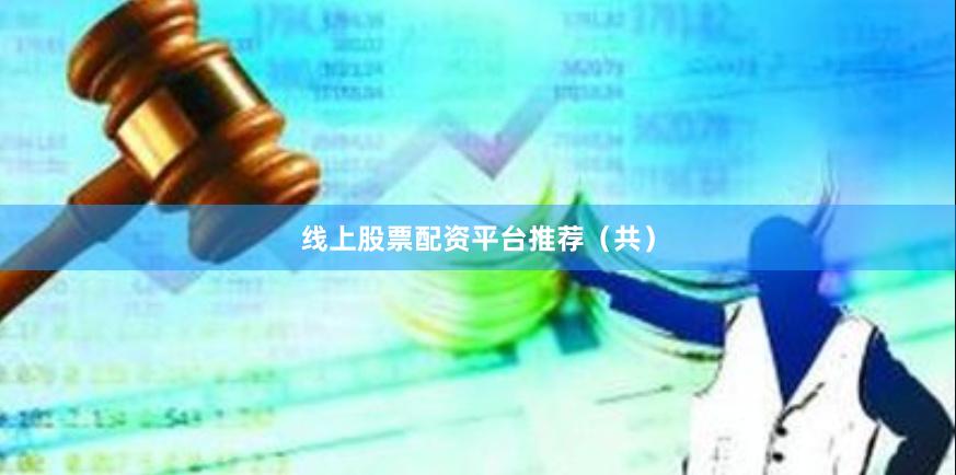 线上股票配资平台推荐（共）