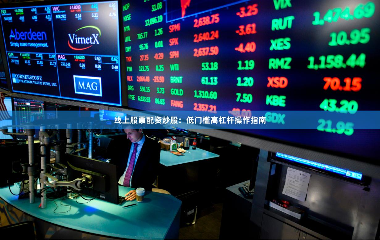线上股票配资炒股：低门槛高杠杆操作指南