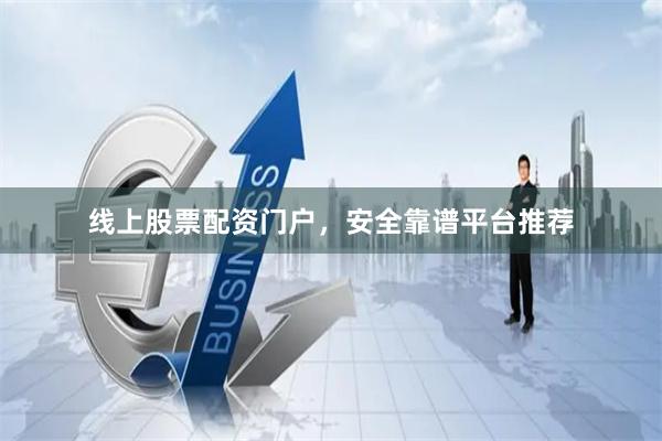 线上股票配资门户，安全靠谱平台推荐