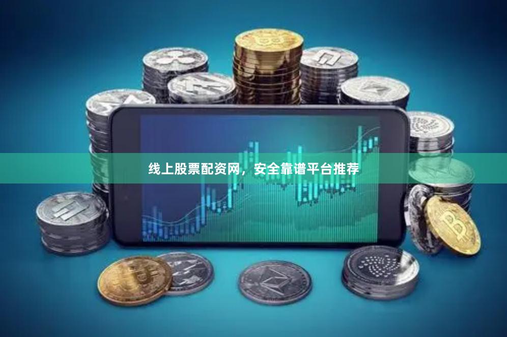 线上股票配资网，安全靠谱平台推荐
