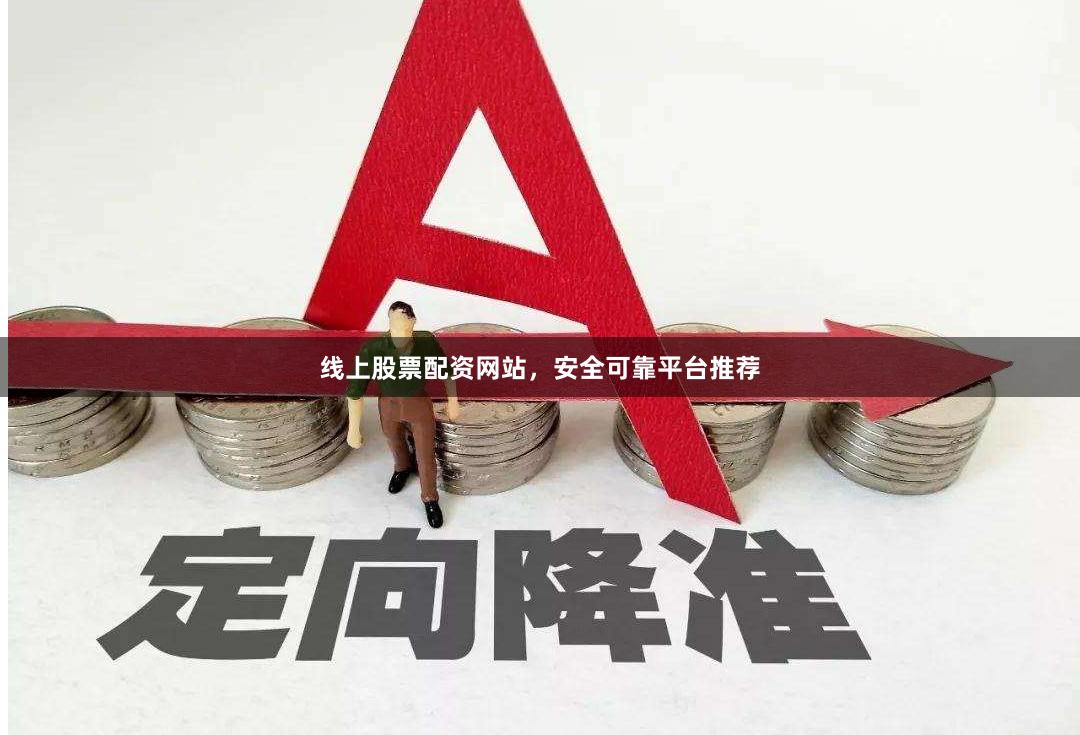 线上股票配资网站，安全可靠平台推荐