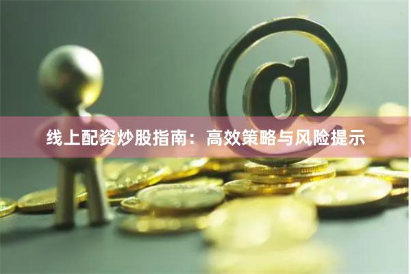 线上配资炒股指南：高效策略与风险提示