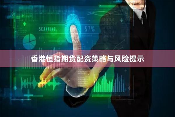 香港恒指期货配资策略与风险提示
