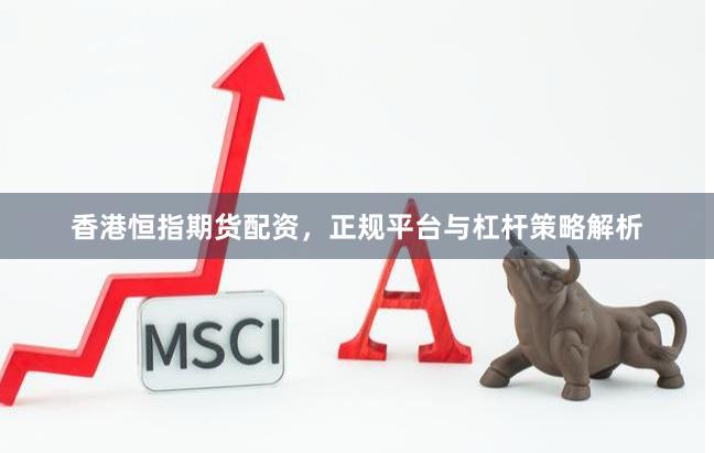 香港恒指期货配资，正规平台与杠杆策略解析