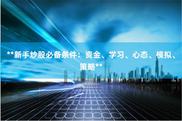 **新手炒股必备条件：资金、学习、心态、模拟、策略**