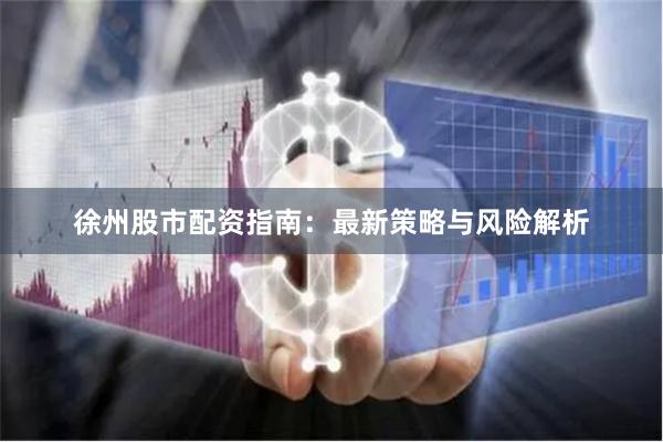 徐州股市配资指南：最新策略与风险解析