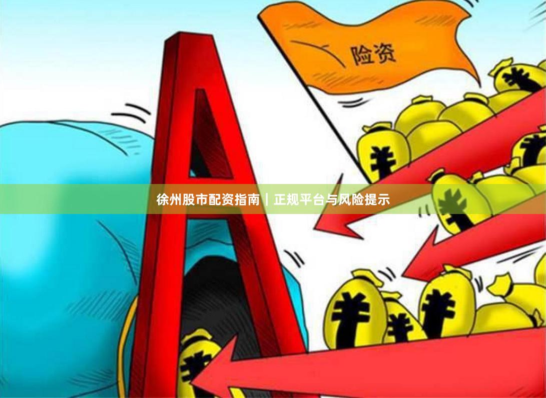 徐州股市配资指南｜正规平台与风险提示