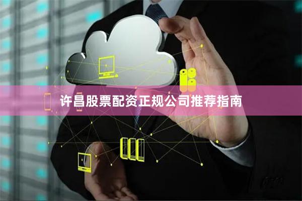 许昌股票配资正规公司推荐指南