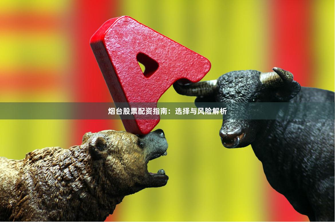 烟台股票配资指南：选择与风险解析