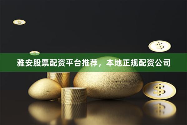雅安股票配资平台推荐，本地正规配资公司
