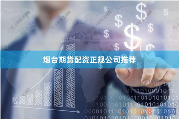 烟台期货配资正规公司推荐