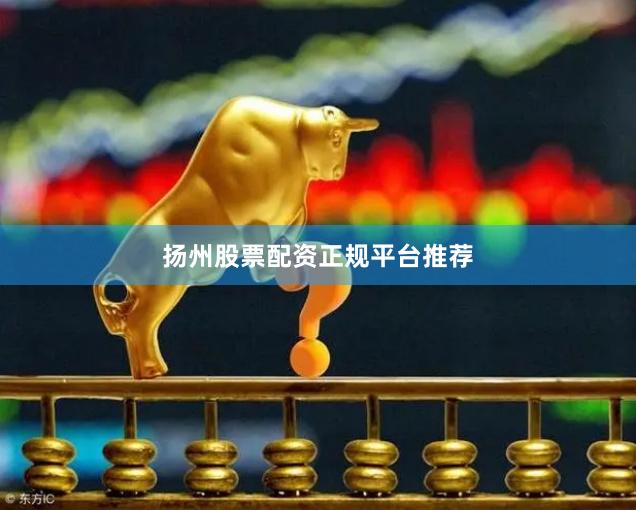 扬州股票配资正规平台推荐