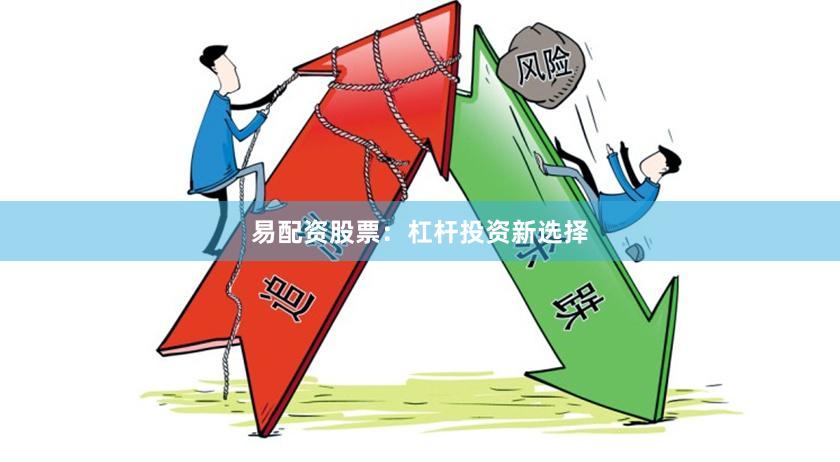 易配资股票：杠杆投资新选择