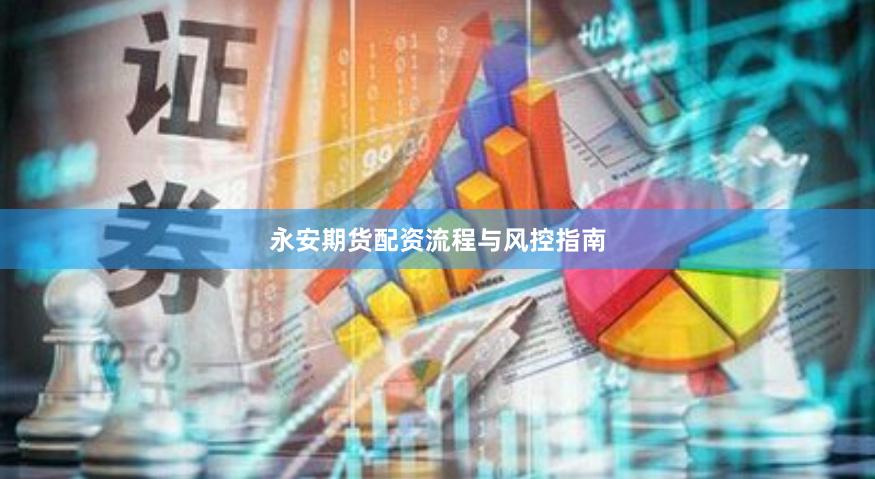 永安期货配资流程与风控指南