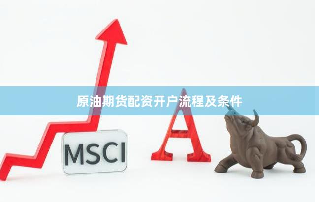 原油期货配资开户流程及条件