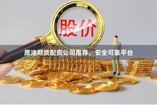 原油期货配资公司推荐，安全可靠平台
