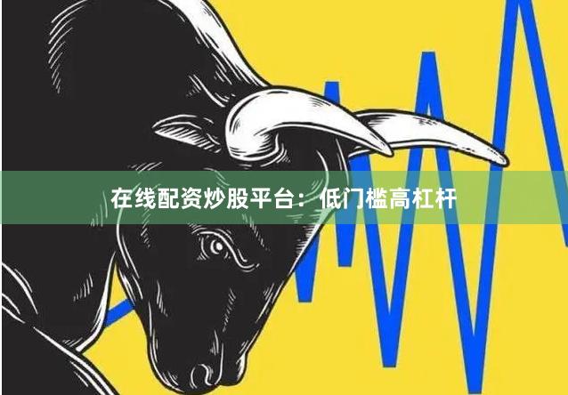 在线配资炒股平台：低门槛高杠杆