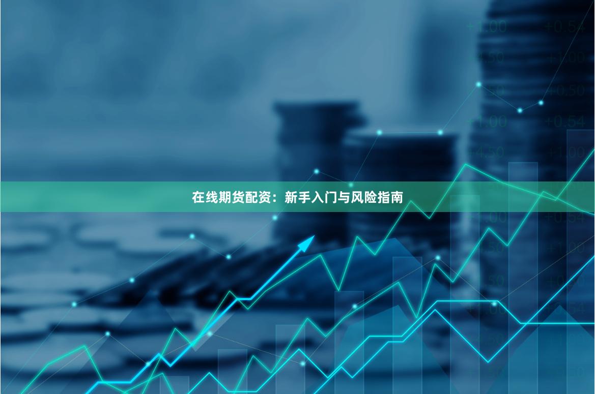 在线期货配资：新手入门与风险指南
