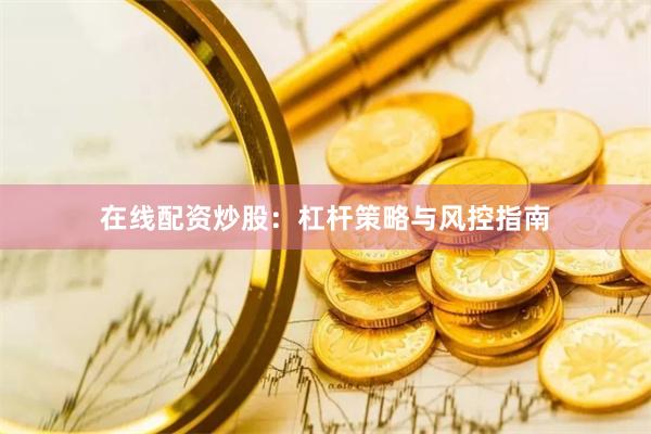 在线配资炒股：杠杆策略与风控指南