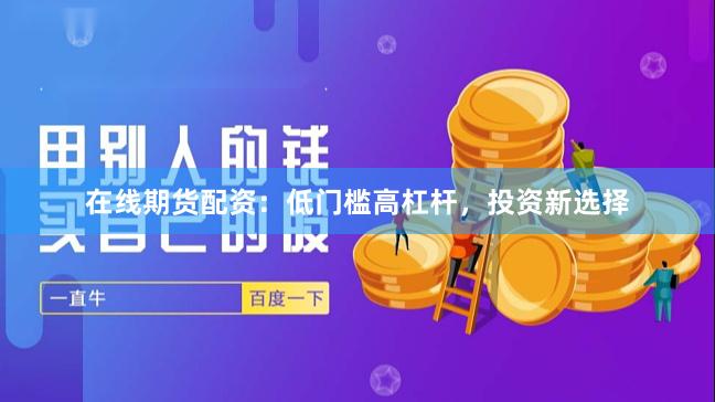 在线期货配资：低门槛高杠杆，投资新选择