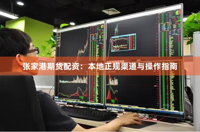 张家港期货配资：本地正规渠道与操作指南