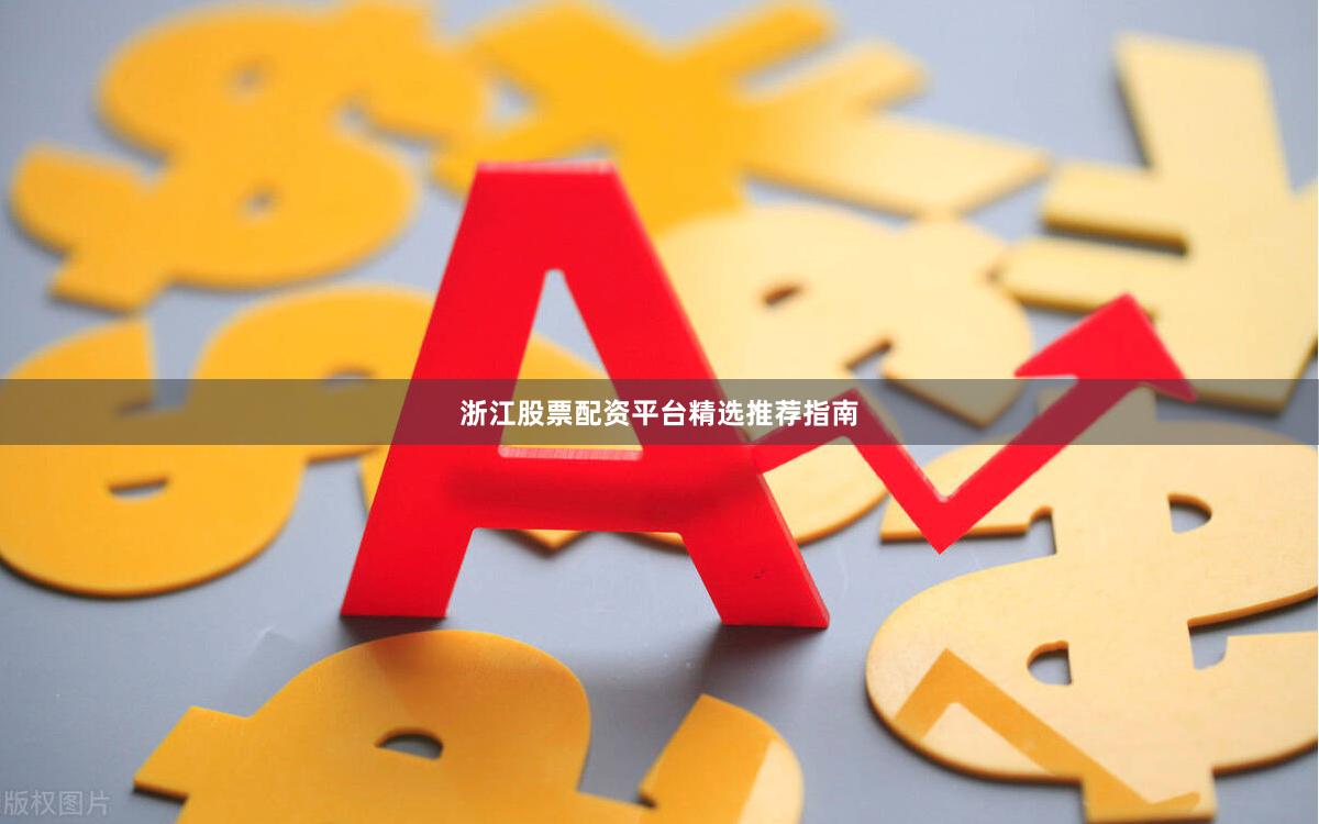 浙江股票配资平台精选推荐指南